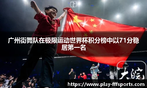 广州街舞队在极限运动世界杯积分榜中以71分稳居第一名