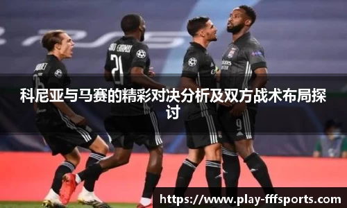 科尼亚与马赛的精彩对决分析及双方战术布局探讨