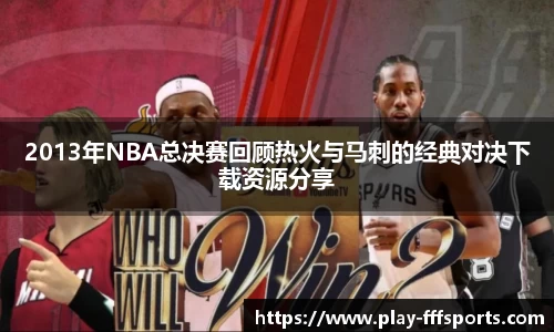 2013年NBA总决赛回顾热火与马刺的经典对决下载资源分享